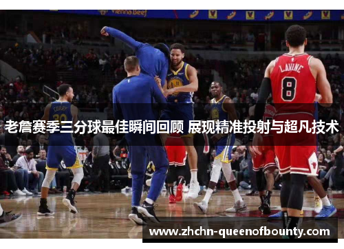 老詹赛季三分球最佳瞬间回顾 展现精准投射与超凡技术