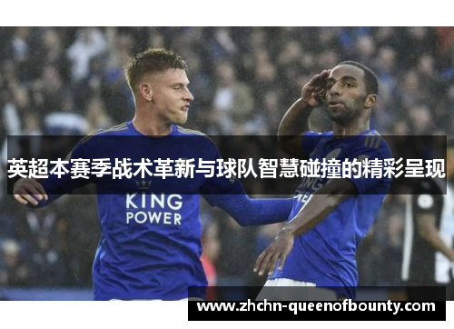 英超本赛季战术革新与球队智慧碰撞的精彩呈现
