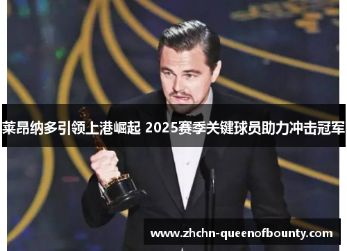 莱昂纳多引领上港崛起 2025赛季关键球员助力冲击冠军 莱昂纳多引领上港崛起 2025赛季关键球员助力冲击冠军