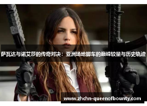 萨瓦达与诺艾莎的传奇对决：亚洲场地脚车的巅峰较量与历史轨迹