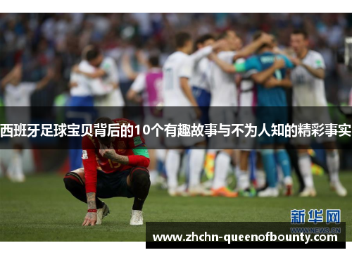西班牙足球宝贝背后的10个有趣故事与不为人知的精彩事实