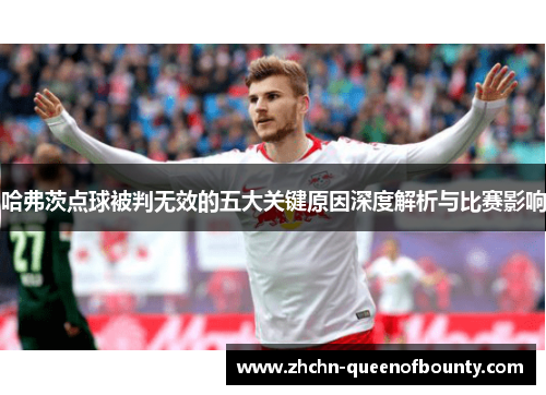 哈弗茨点球被判无效的五大关键原因深度解析与比赛影响
