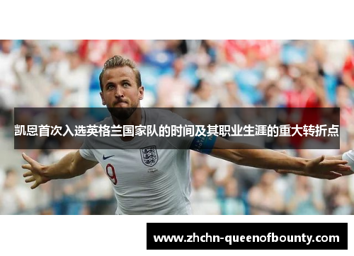 凯恩首次入选英格兰国家队的时间及其职业生涯的重大转折点