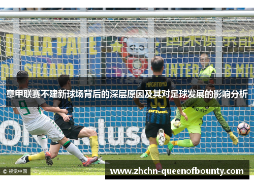 意甲联赛不建新球场背后的深层原因及其对足球发展的影响分析 意甲联赛不建新球场背后的深层原因及其对足球发展的影响分析