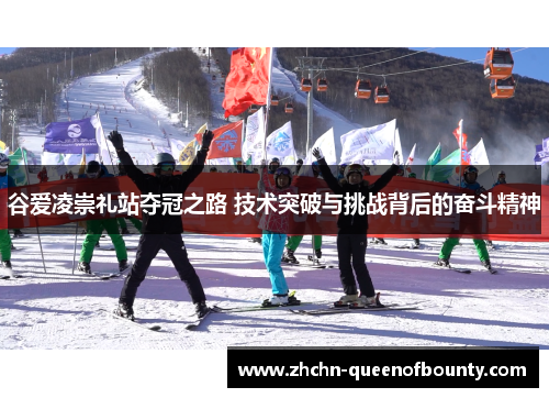 谷爱凌崇礼站夺冠之路 技术突破与挑战背后的奋斗精神