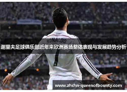 谢里夫足球俱乐部近年来欧洲赛场整体表现与发展趋势分析