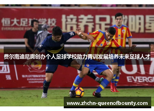 费尔南迪尼奥创办个人足球学校助力青训发展培养未来足球人才 费尔南迪尼奥创办个人足球学校助力青训发展培养未来足球人才
