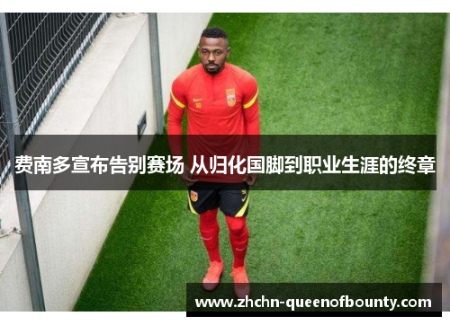 费南多宣布告别赛场 从归化国脚到职业生涯的终章