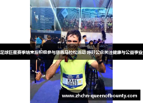 足球巨星赛季结束后积极参与慈善马拉松活动 呼吁公众关注健康与公益事业