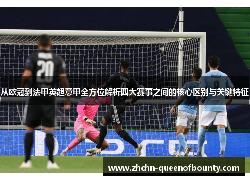 从欧冠到法甲英超意甲全方位解析四大赛事之间的核心区别与关键特征