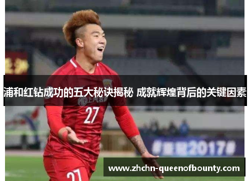 浦和红钻成功的五大秘诀揭秘 成就辉煌背后的关键因素 浦和红钻成功的五大秘诀揭秘 成就辉煌背后的关键因素