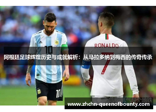 阿根廷足球辉煌历史与成就解析：从马拉多纳到梅西的传奇传承