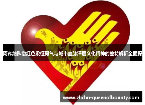 阿森纳队徽红色象征勇气与城市血脉深层文化精神的独特解析全面探