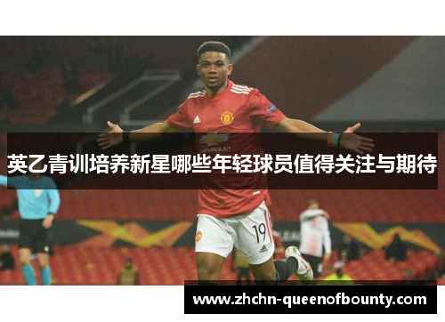 英乙青训培养新星哪些年轻球员值得关注与期待 英乙青训培养新星哪些年轻球员值得关注与期待