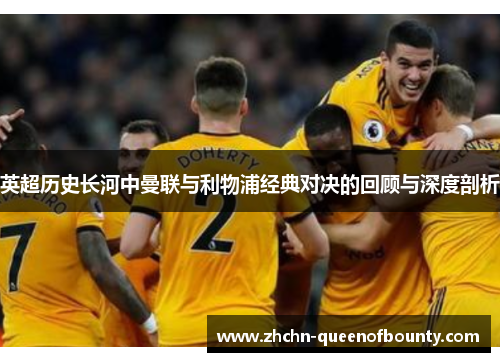 英超历史长河中曼联与利物浦经典对决的回顾与深度剖析 英超历史长河中曼联与利物浦经典对决的回顾与深度剖析