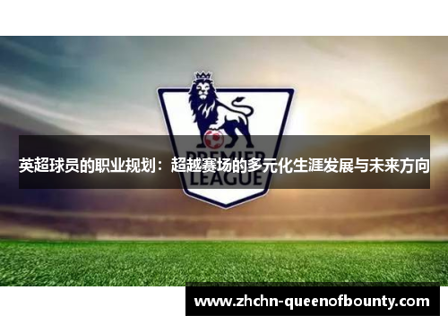 英超球员的职业规划:超越赛场的多元化生涯发展与未来方向 英超球员的职业规划:超越赛场的多元化生涯发展与未来方向