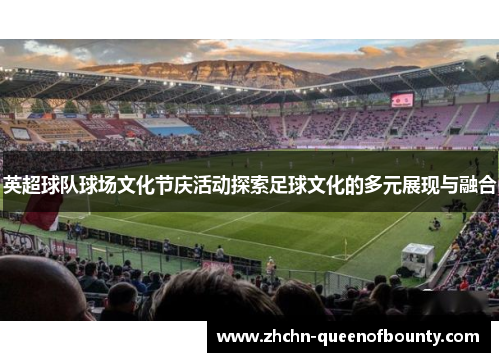 英超球队球场文化节庆活动探索足球文化的多元展现与融合 英超球队球场文化节庆活动探索足球文化的多元展现与融合