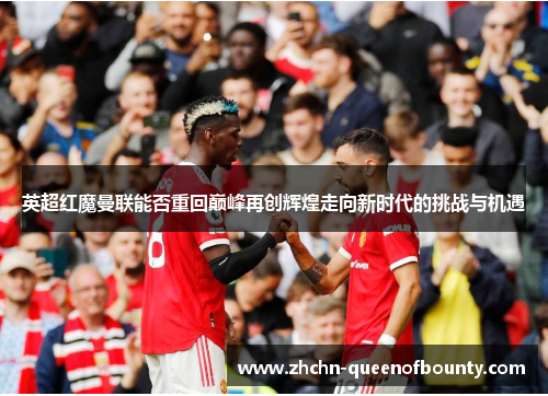 英超红魔曼联能否重回巅峰再创辉煌走向新时代的挑战与机遇 英超红魔曼联能否重回巅峰再创辉煌走向新时代的挑战与机遇