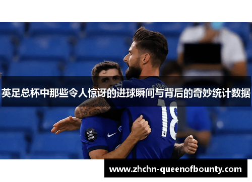 英足总杯中那些令人惊讶的进球瞬间与背后的奇妙统计数据 英足总杯中那些令人惊讶的进球瞬间与背后的奇妙统计数据