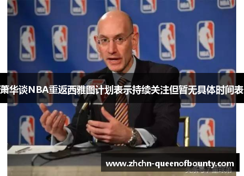 萧华谈NBA重返西雅图计划表示持续关注但暂无具体时间表 萧华谈NBA重返西雅图计划表示持续关注但暂无具体时间表