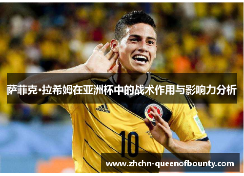 萨菲克·拉希姆在亚洲杯中的战术作用与影响力分析