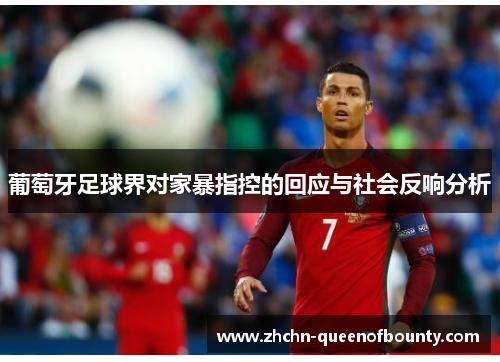 葡萄牙足球界对家暴指控的回应与社会反响分析 葡萄牙足球界对家暴指控的回应与社会反响分析