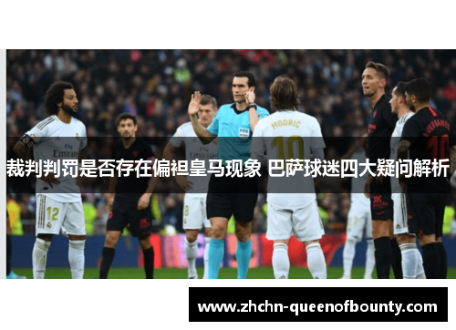 裁判判罚是否存在偏袒皇马现象 巴萨球迷四大疑问解析