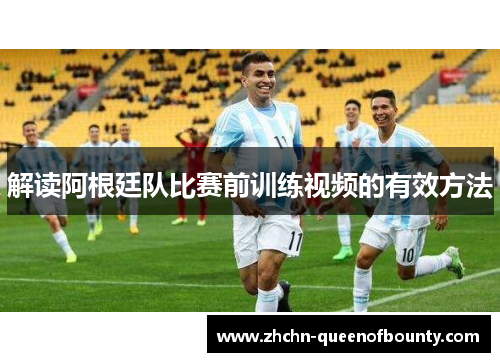解读阿根廷队比赛前训练视频的有效方法 解读阿根廷队比赛前训练视频的有效方法