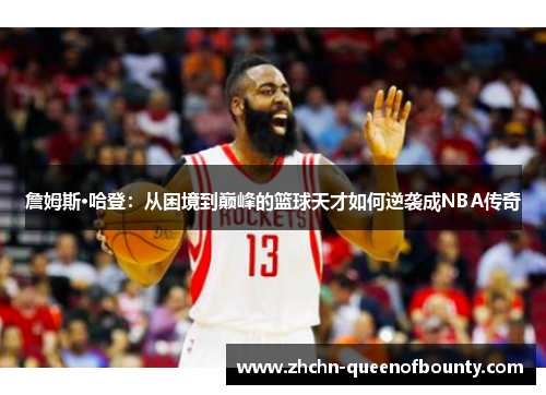 詹姆斯·哈登：从困境到巅峰的篮球天才如何逆袭成NBA传奇