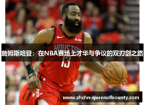 詹姆斯哈登：在NBA赛场上才华与争议的双刃剑之路
