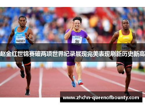 赵金红世锦赛破两项世界纪录展现完美表现刷新历史新高 赵金红世锦赛破两项世界纪录展现完美表现刷新历史新高