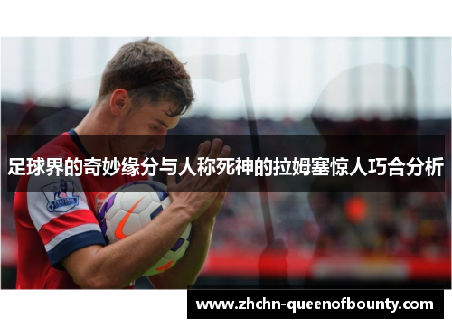 足球界的奇妙缘分与人称死神的拉姆塞惊人巧合分析 足球界的奇妙缘分与人称死神的拉姆塞惊人巧合分析