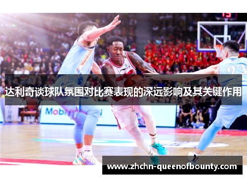 达利奇谈球队氛围对比赛表现的深远影响及其关键作用 达利奇谈球队氛围对比赛表现的深远影响及其关键作用