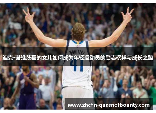 迪克·诺维茨基的女儿如何成为年轻运动员的励志榜样与成长之路