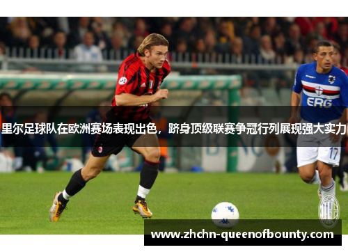 里尔足球队在欧洲赛场表现出色，跻身顶级联赛争冠行列展现强大实力