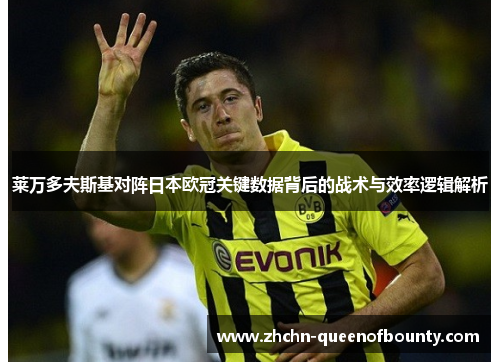 莱万多夫斯基对阵日本欧冠关键数据背后的战术与效率逻辑解析