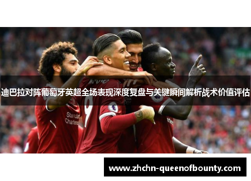 迪巴拉对阵葡萄牙英超全场表现深度复盘与关键瞬间解析战术价值评估