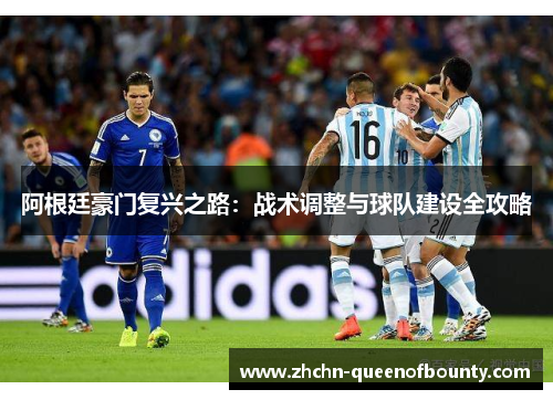 阿根廷豪门复兴之路:战术调整与球队建设全攻略 阿根廷豪门复兴之路:战术调整与球队建设全攻略