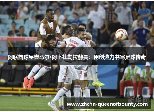 阿联酋球星奥马尔·阿卜杜勒拉赫曼:用创造力书写足球传奇 阿联酋球星奥马尔·阿卜杜勒拉赫曼:用创造力书写足球传奇