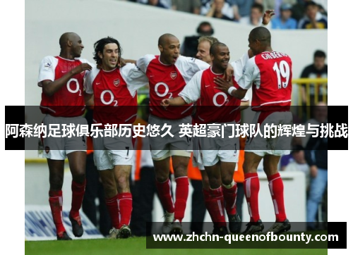 阿森纳足球俱乐部历史悠久 英超豪门球队的辉煌与挑战 阿森纳足球俱乐部历史悠久 英超豪门球队的辉煌与挑战