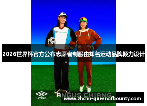 2026世界杯官方公布志愿者制服由知名运动品牌倾力设计
