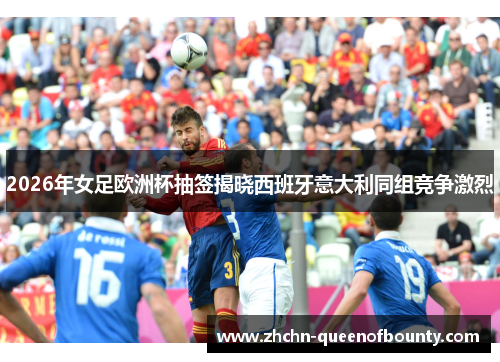 2026年女足欧洲杯抽签揭晓西班牙意大利同组竞争激烈 2026年女足欧洲杯抽签揭晓西班牙意大利同组竞争激烈