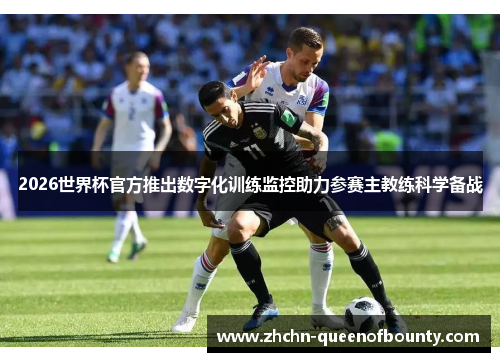 2026世界杯官方推出数字化训练监控助力参赛主教练科学备战 2026世界杯官方推出数字化训练监控助力参赛主教练科学备战