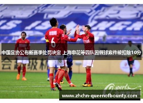 中国足协公布新赛季处罚决定 上海申花等四队因假球案件被扣除10分 中国足协公布新赛季处罚决定 上海申花等四队因假球案件被扣除10分