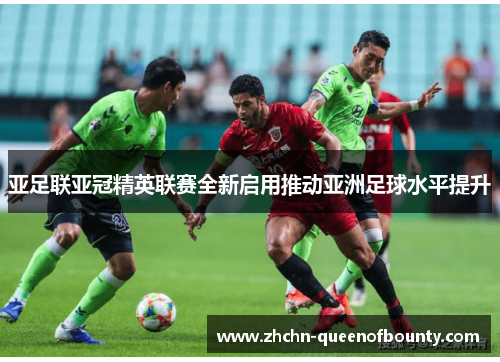 亚足联亚冠精英联赛全新启用推动亚洲足球水平提升 亚足联亚冠精英联赛全新启用推动亚洲足球水平提升