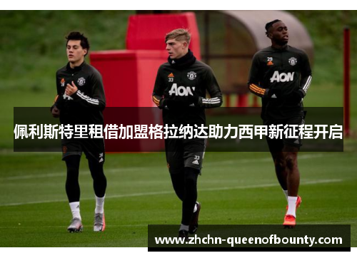 佩利斯特里租借加盟格拉纳达助力西甲新征程开启 佩利斯特里租借加盟格拉纳达助力西甲新征程开启