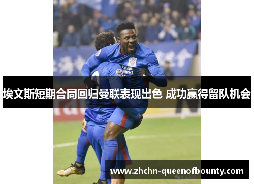 埃文斯短期合同回归曼联表现出色 成功赢得留队机会 埃文斯短期合同回归曼联表现出色 成功赢得留队机会