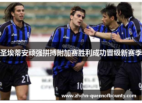 圣埃蒂安顽强拼搏附加赛胜利成功晋级新赛季 圣埃蒂安顽强拼搏附加赛胜利成功晋级新赛季