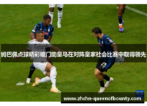 姆巴佩点球精彩破门助皇马在对阵皇家社会比赛中取得领先 姆巴佩点球精彩破门助皇马在对阵皇家社会比赛中取得领先
