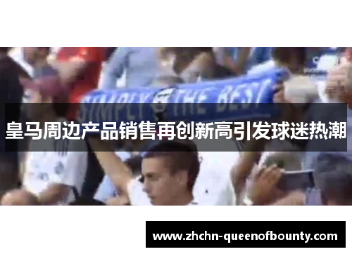 皇马周边产品销售再创新高引发球迷热潮